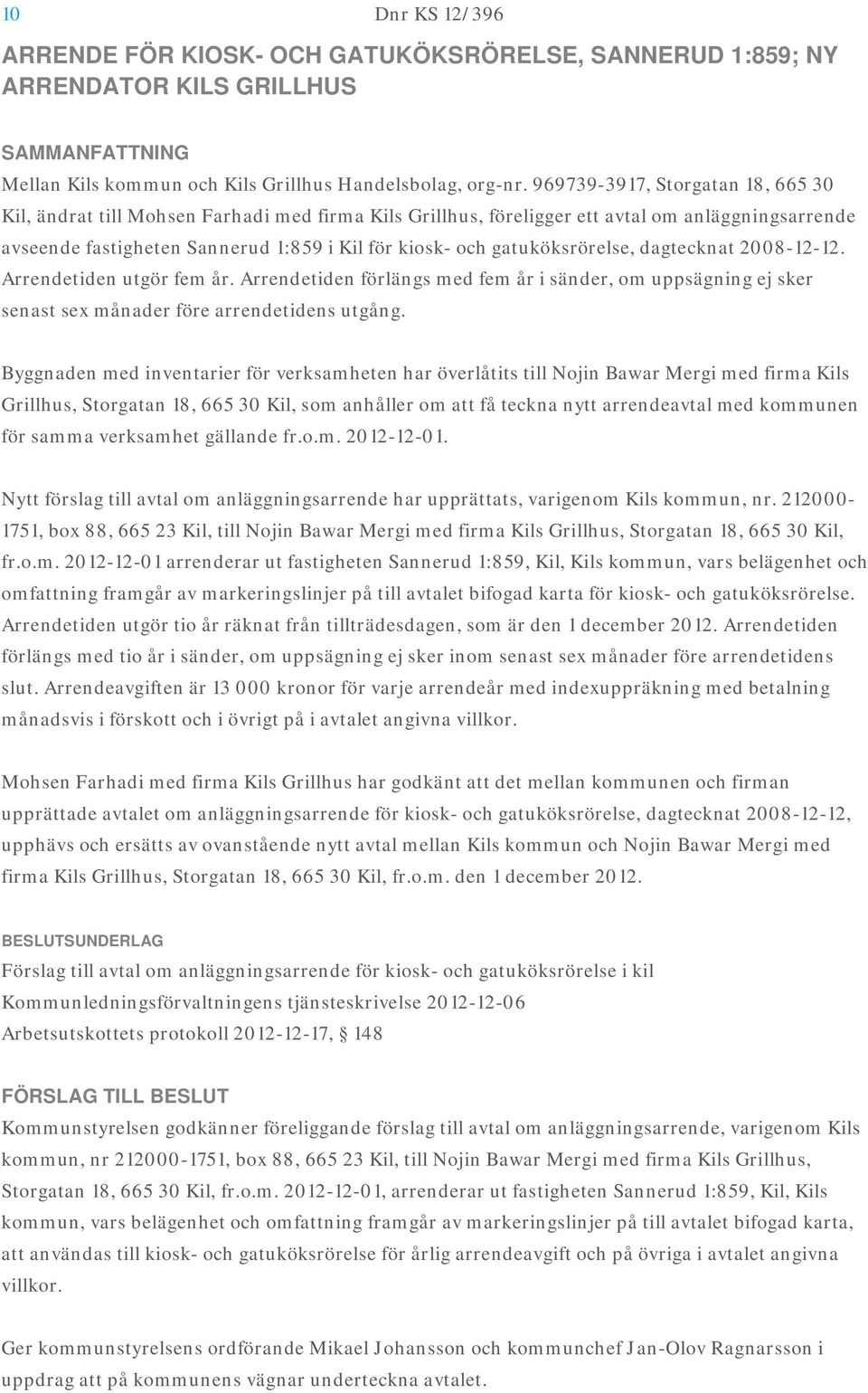 gatuköksrörelse, dagtecknat 2008-12-12. Arrendetiden utgör fem år. Arrendetiden förlängs med fem år i sänder, om uppsägning ej sker senast sex månader före arrendetidens utgång.