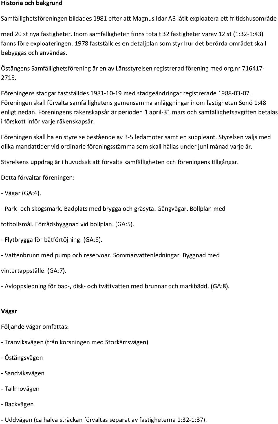 Östängens Samfällighetsförening är en av Länsstyrelsen registrerad förening med org.nr 716417 2715. Föreningens stadgar fastställdes 1981 10 19 med stadgeändringar registrerade 1988 03 07.