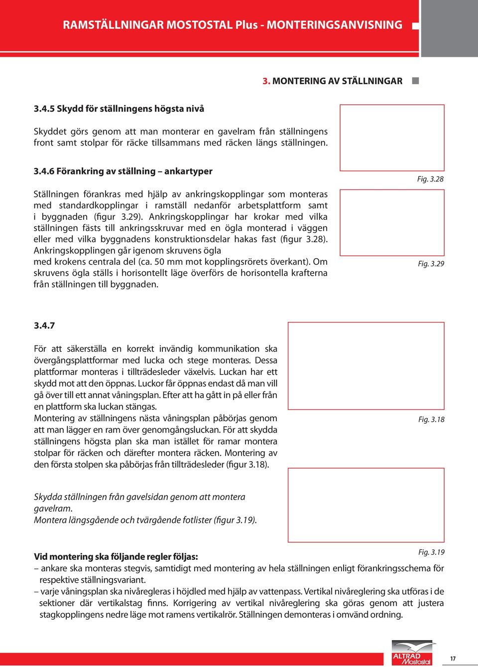 6 Förankring av ställning ankartyper Ställningen förankras med hjälp av ankringskopplingar som monteras med standardkopplingar i ramställ nedanför arbetsplattform samt i byggnaden (figur 3.29).