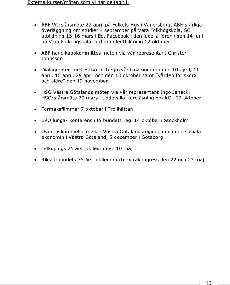 Sjukvårdsnämnderna den 10 april, 11 april, 16 april, 29 april och den 10 oktober samt Vården för sköra och äldre den 19 november HSO Västra Götalands möten via vår representant Ingo Janeck, HSO:s