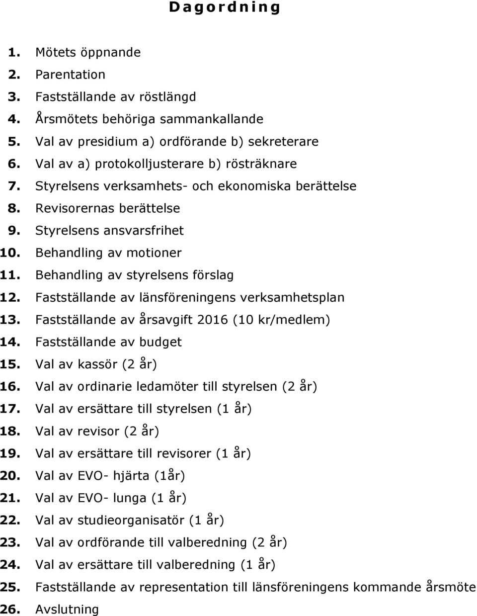 Behandling av styrelsens förslag 12. Fastställande av länsföreningens verksamhetsplan 13. Fastställande av årsavgift 2016 (10 kr/medlem) 14. Fastställande av budget 15. Val av kassör (2 år) 16.