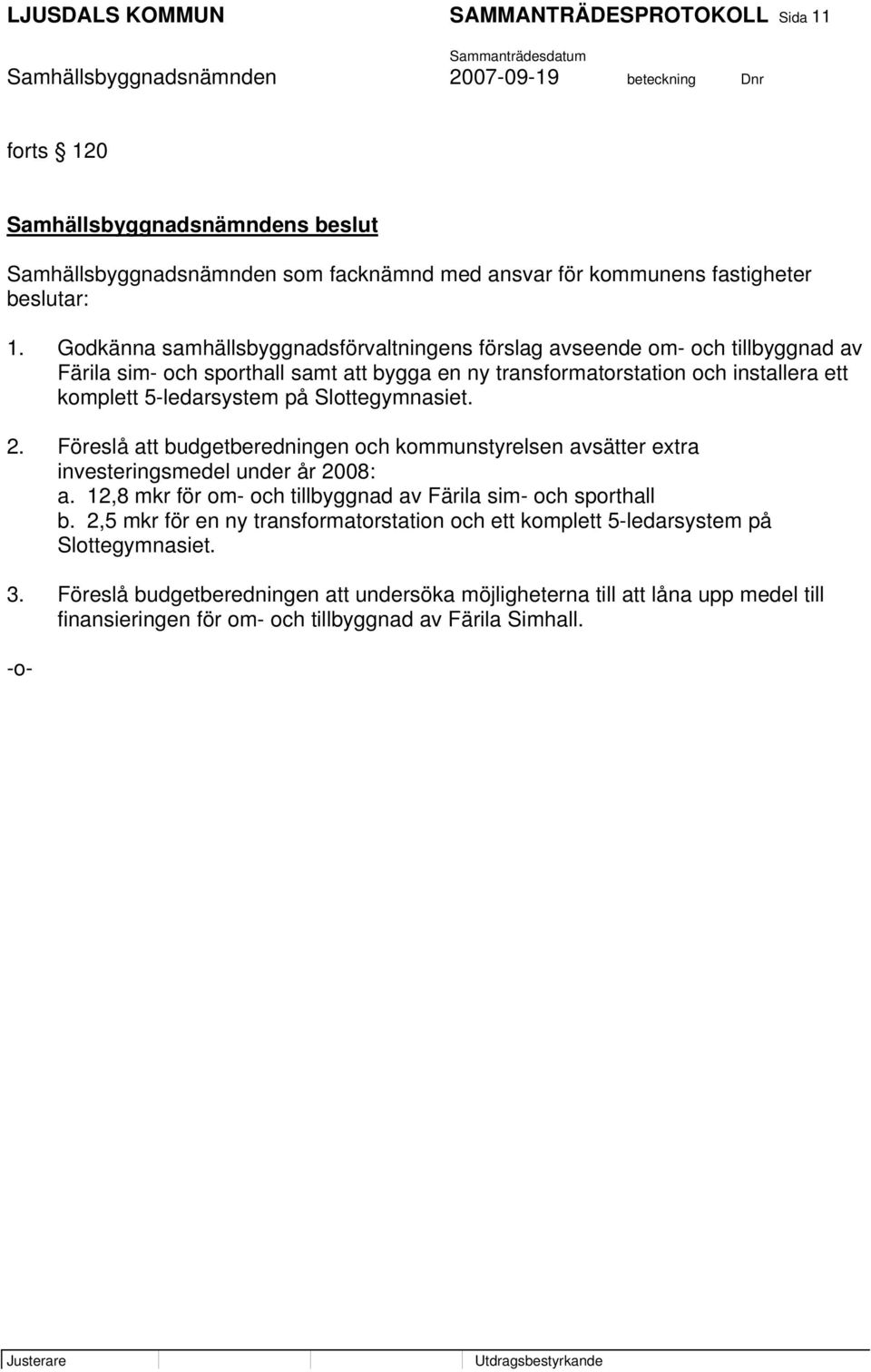 5-ledarsystem på Slottegymnasiet. 2. Föreslå att budgetberedningen och kommunstyrelsen avsätter extra investeringsmedel under år 2008: a.