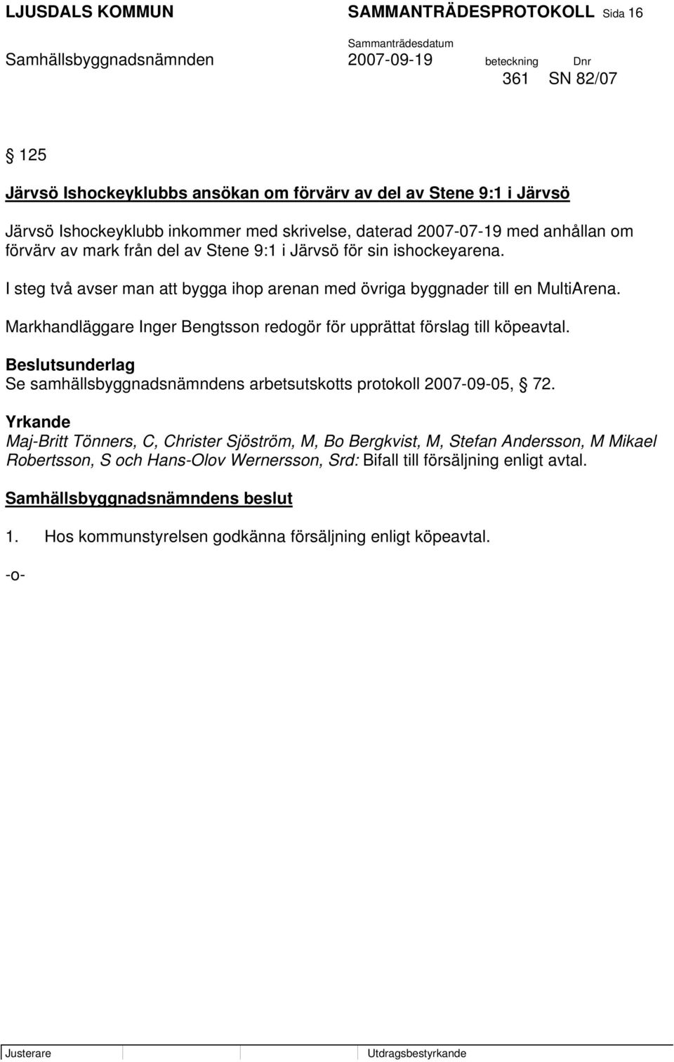 Markhandläggare Inger Bengtsson redogör för upprättat förslag till köpeavtal. Beslutsunderlag Se samhällsbyggnadsnämndens arbetsutskotts protokoll 2007-09-05, 72.