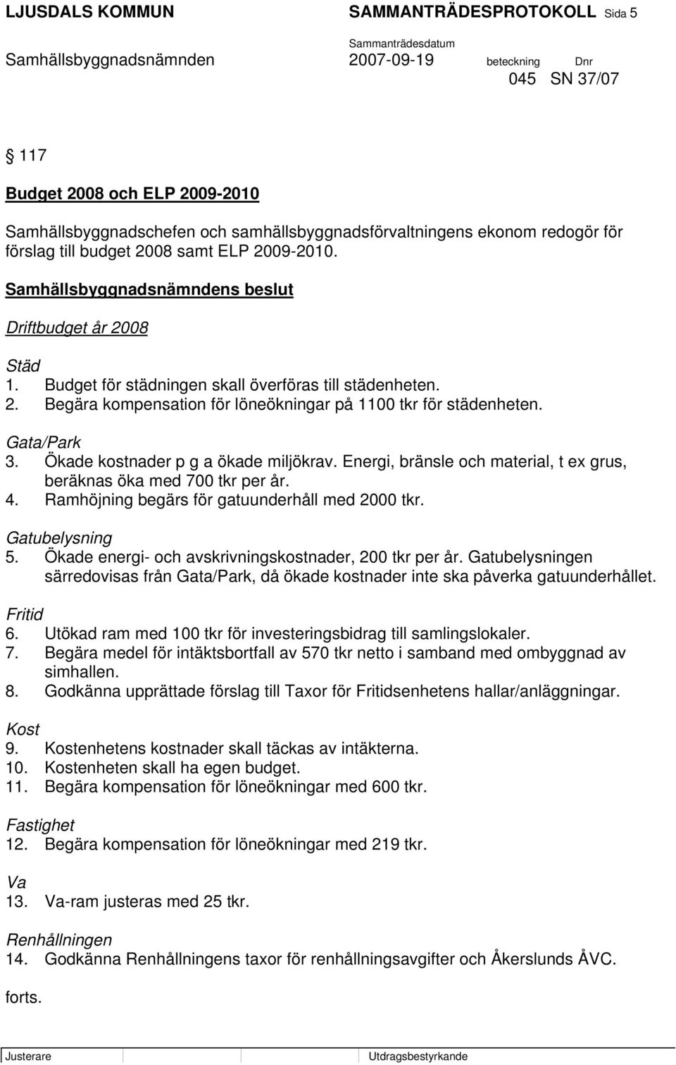 Ökade kostnader p g a ökade miljökrav. Energi, bränsle och material, t ex grus, beräknas öka med 700 tkr per år. 4. Ramhöjning begärs för gatuunderhåll med 2000 tkr. Gatubelysning 5.