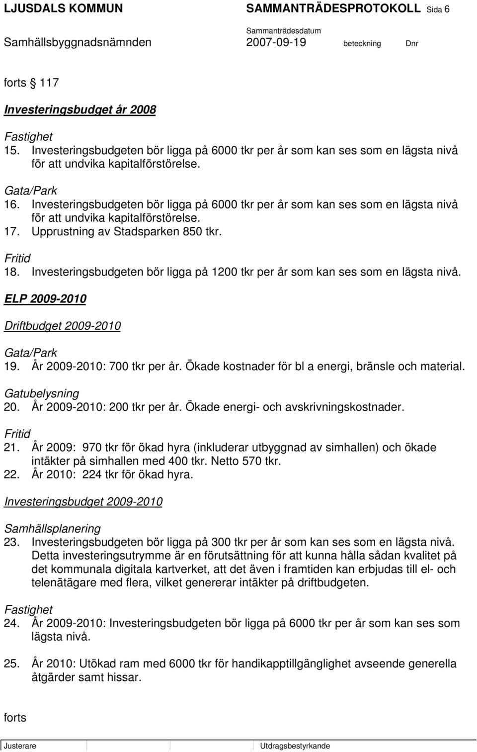 Investeringsbudgeten bör ligga på 6000 tkr per år som kan ses som en lägsta nivå för att undvika kapitalförstörelse. 17. Upprustning av Stadsparken 850 tkr. Fritid 18.