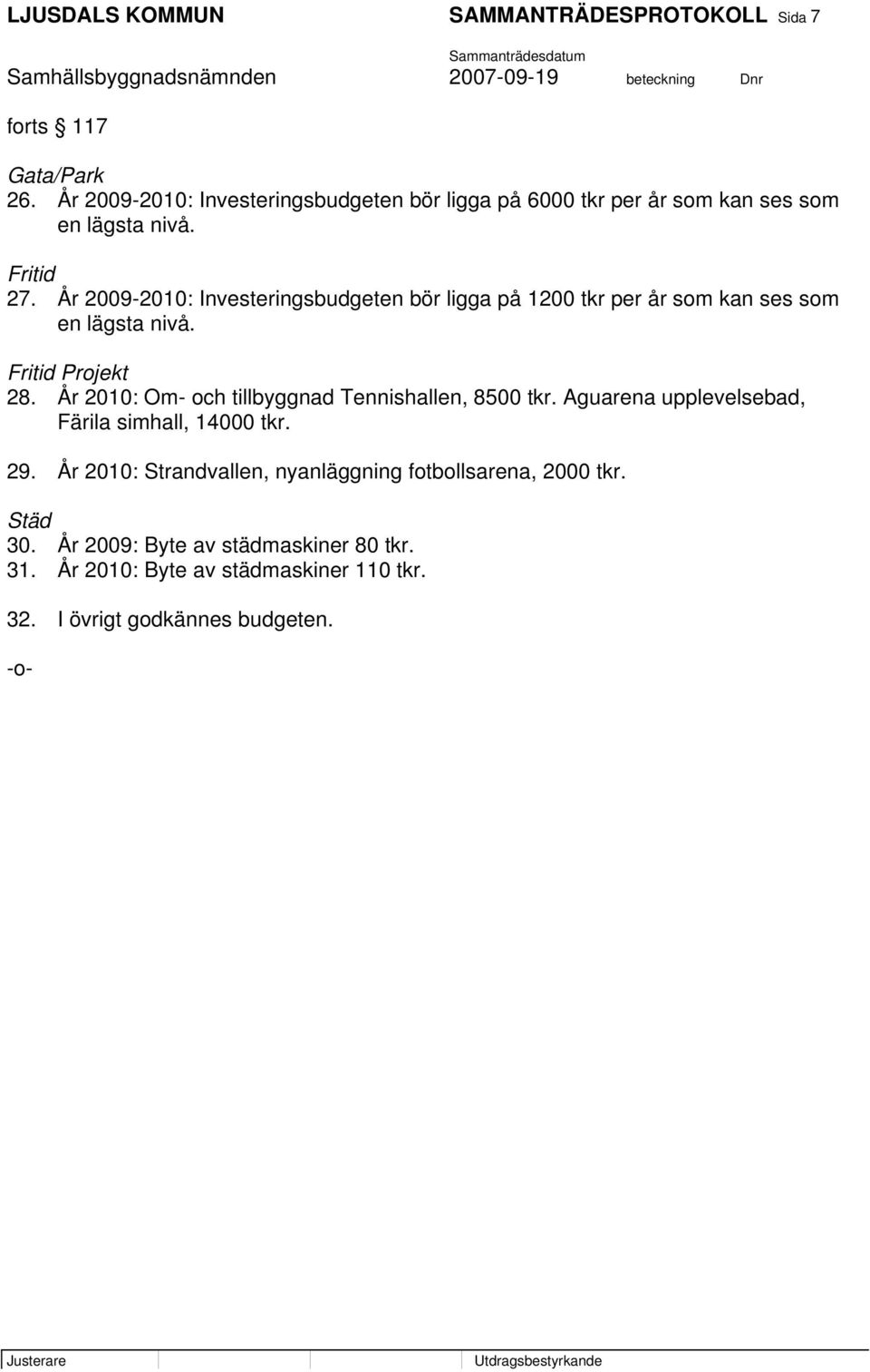 År 2009-2010: Investeringsbudgeten bör ligga på 1200 tkr per år som kan ses som en lägsta nivå. Fritid Projekt 28.