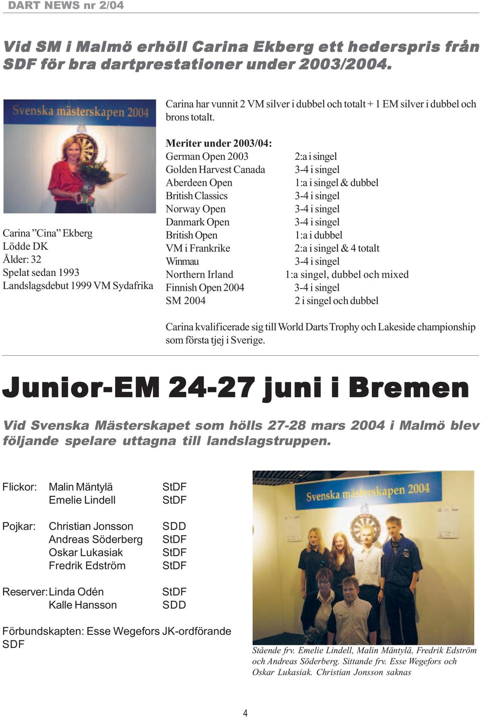 Danmark Open British Open VM i Frankrike Winmau Northern Irland Finnish Open 2004 SM 2004 2:a i singel 3-4 i singel 1:a i singel & dubbel 3-4 i singel 3-4 i singel 3-4 i singel 1:a i dubbel 2:a i