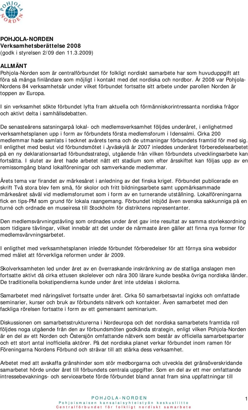 År 2008 var Pohjola- Nordens 84 verksamhetsår under vilket förbundet fortsatte sitt arbete under parollen Norden är toppen av Europa.