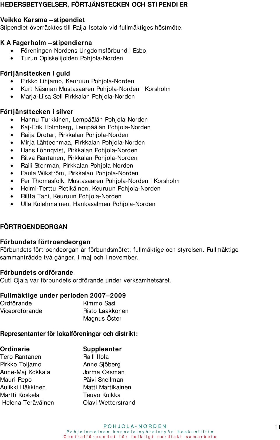 Pohjola-Norden i Korsholm Marja-Liisa Sell Pirkkalan Pohjola-Norden Förtjänsttecken i silver Hannu Turkkinen, Lempäälän Pohjola-Norden Kaj-Erik Holmberg, Lempäälän Pohjola-Norden Raija Drotar,