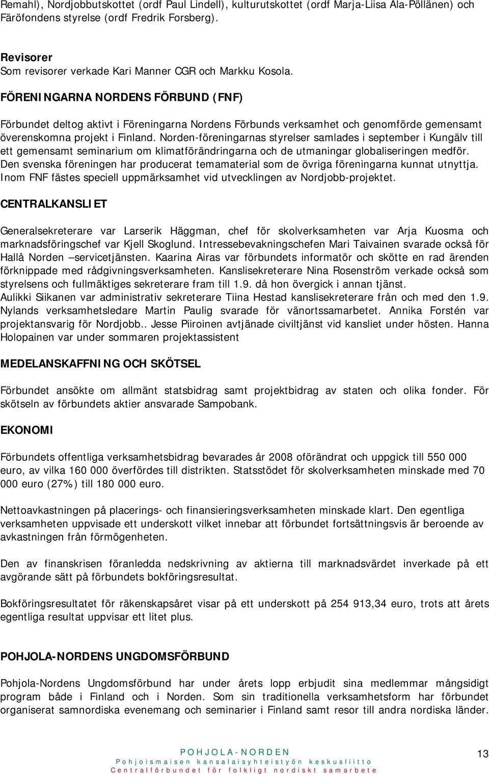 FÖRENINGARNA NORDENS FÖRBUND (FNF) Förbundet deltog aktivt i Föreningarna Nordens Förbunds verksamhet och genomförde gemensamt överenskomna projekt i Finland.