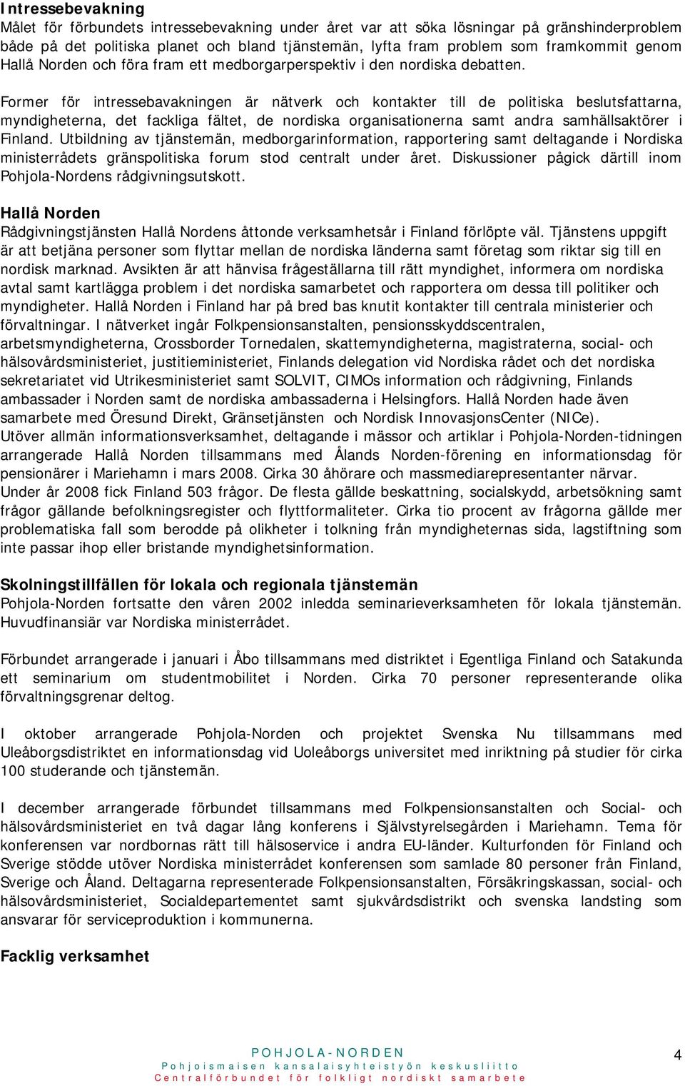 Former för intressebavakningen är nätverk och kontakter till de politiska beslutsfattarna, myndigheterna, det fackliga fältet, de nordiska organisationerna samt andra samhällsaktörer i Finland.