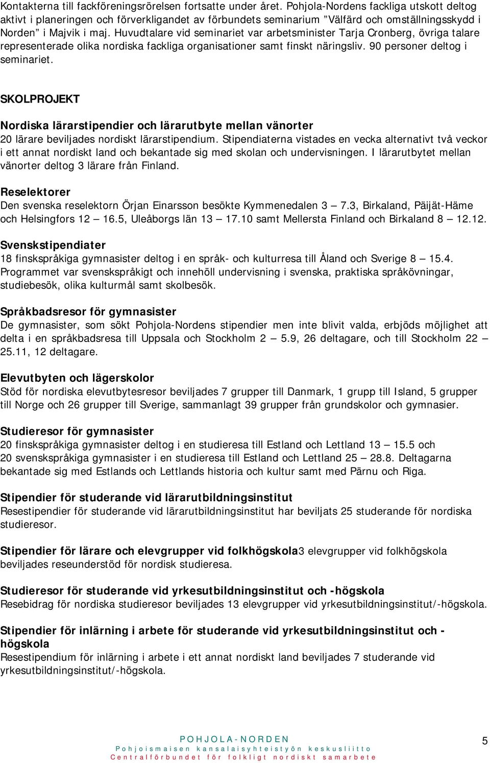 Huvudtalare vid seminariet var arbetsminister Tarja Cronberg, övriga talare representerade olika nordiska fackliga organisationer samt finskt näringsliv. 90 personer deltog i seminariet.