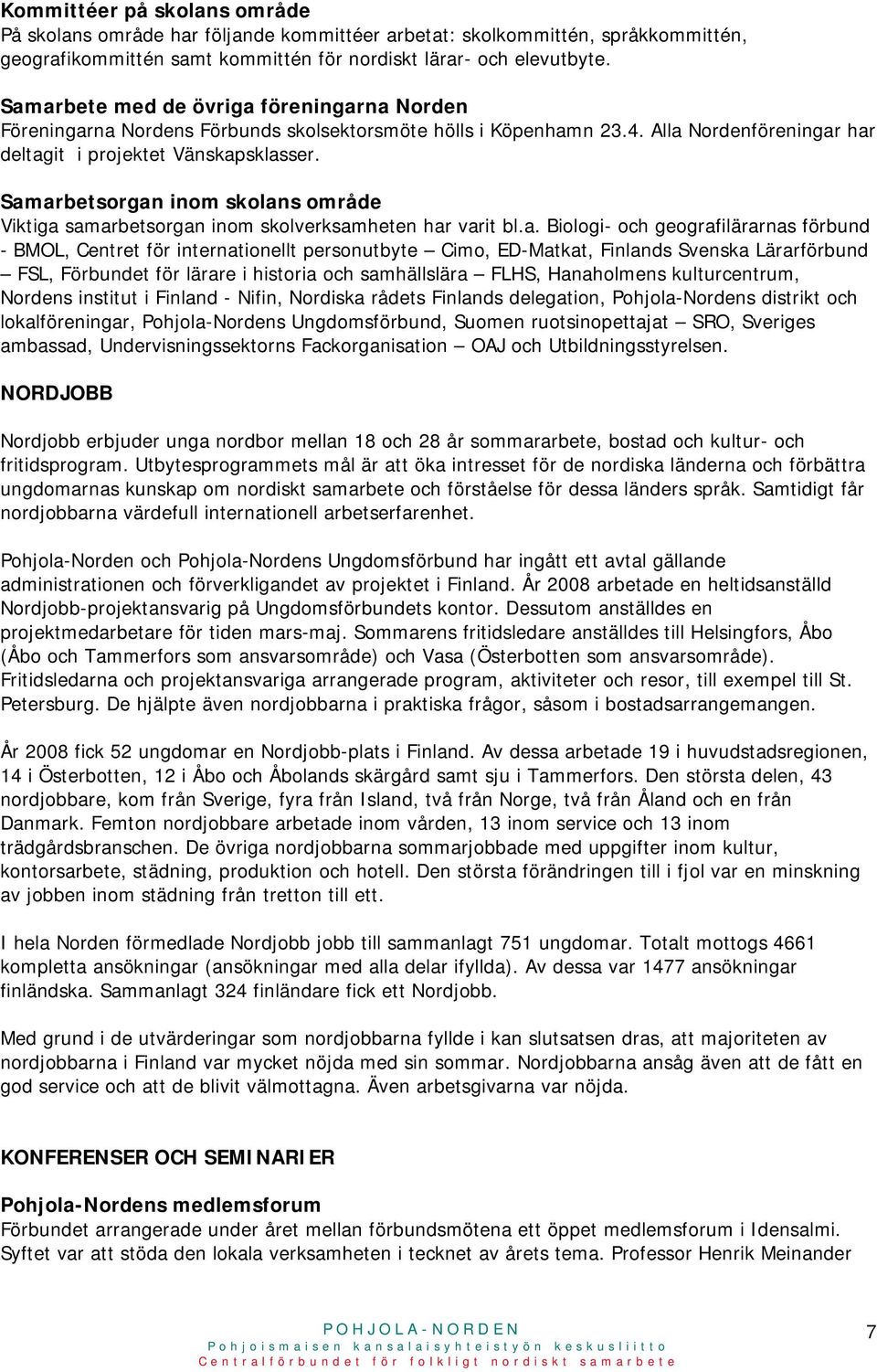 Samarbetsorgan inom skolans område Viktiga samarbetsorgan inom skolverksamheten har varit bl.a. Biologi- och geografilärarnas förbund - BMOL, Centret för internationellt personutbyte Cimo, ED-Matkat,
