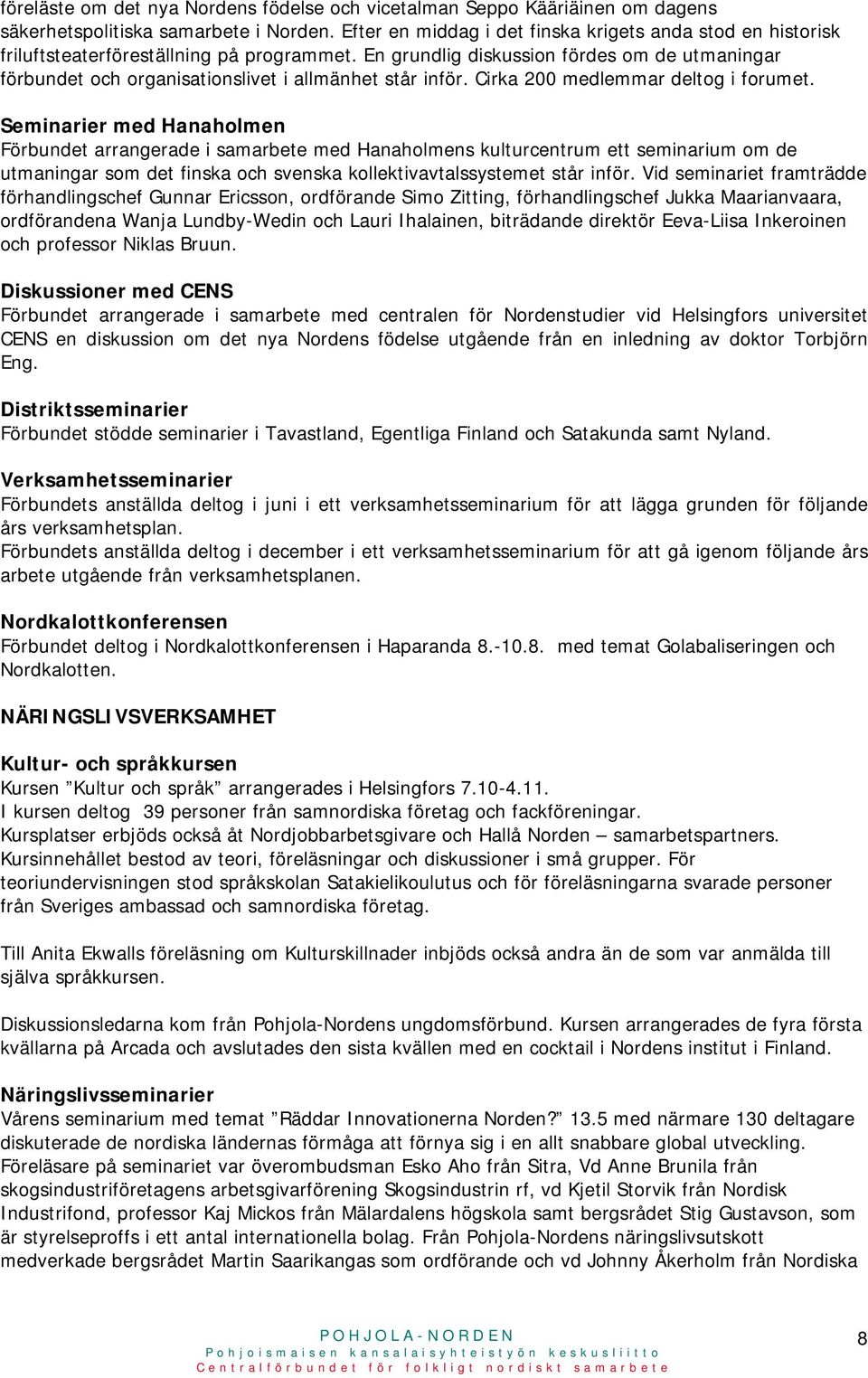 En grundlig diskussion fördes om de utmaningar förbundet och organisationslivet i allmänhet står inför. Cirka 200 medlemmar deltog i forumet.