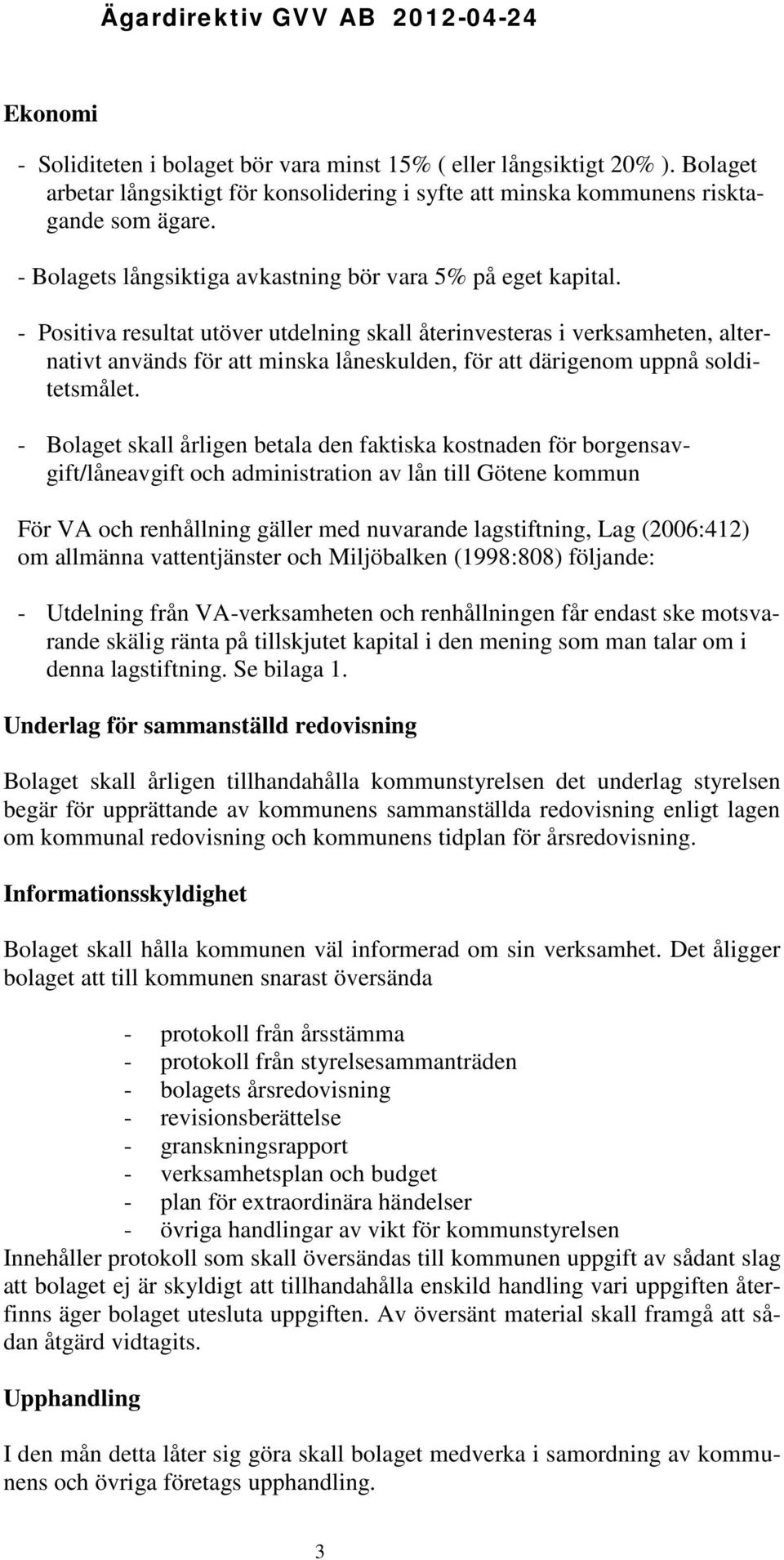 - Positiva resultat utöver utdelning skall återinvesteras i verksamheten, alternativt används för att minska låneskulden, för att därigenom uppnå solditetsmålet.