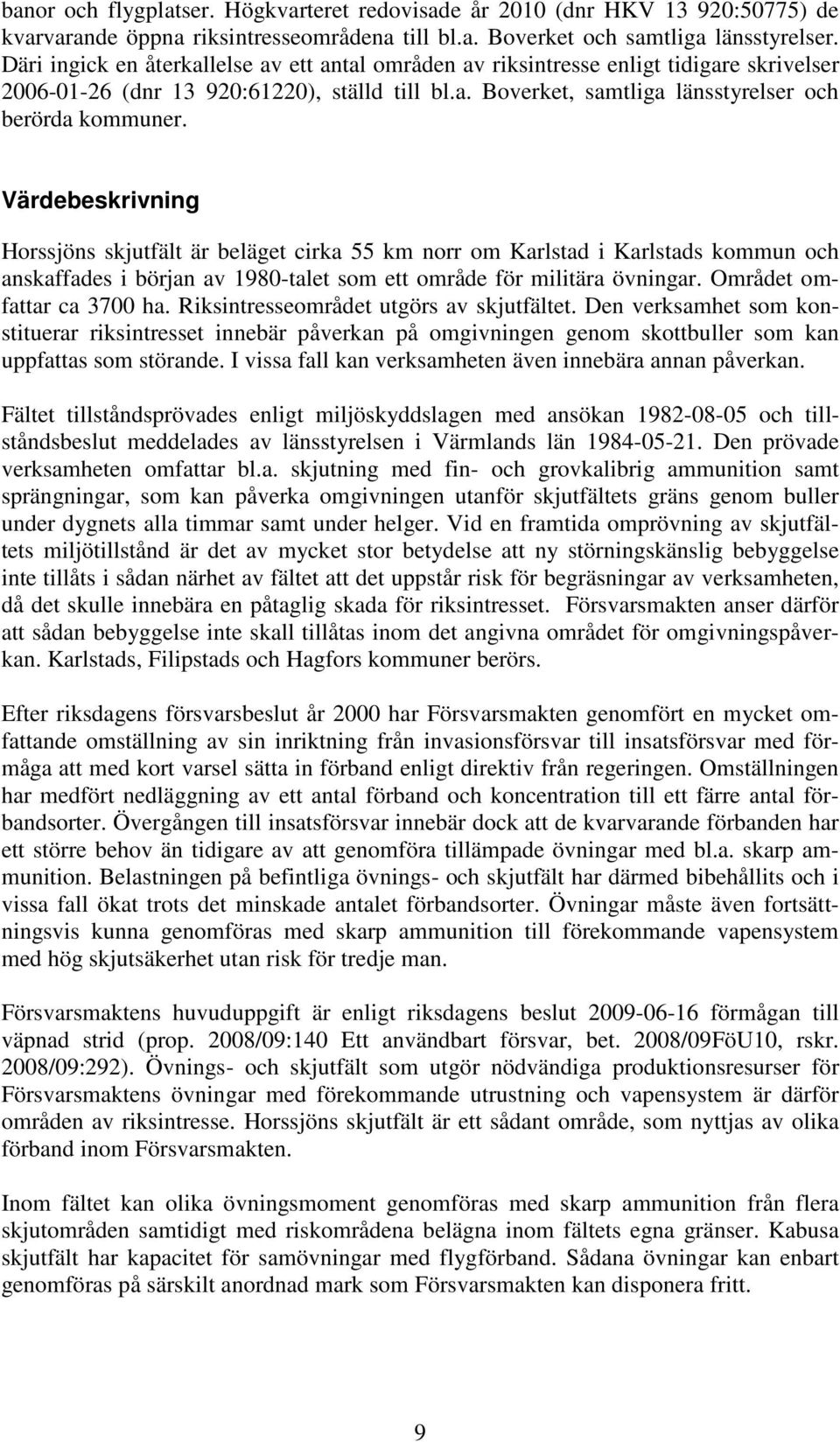 Värdebeskrivning Horssjöns skjutfält är beläget cirka 55 km norr om Karlstad i Karlstads kommun och anskaffades i början av 1980-talet som ett område för militära övningar.