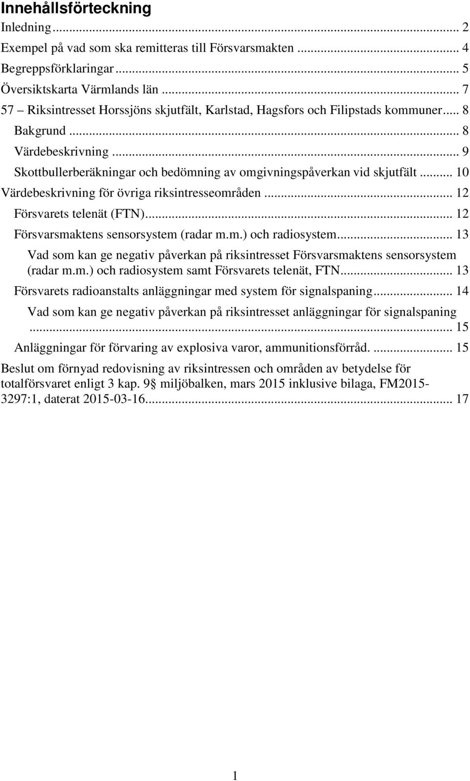 .. 10 Värdebeskrivning för övriga riksintresseområden... 12 Försvarets telenät (FTN)... 12 Försvarsmaktens sensorsystem (radar m.m.) och radiosystem.