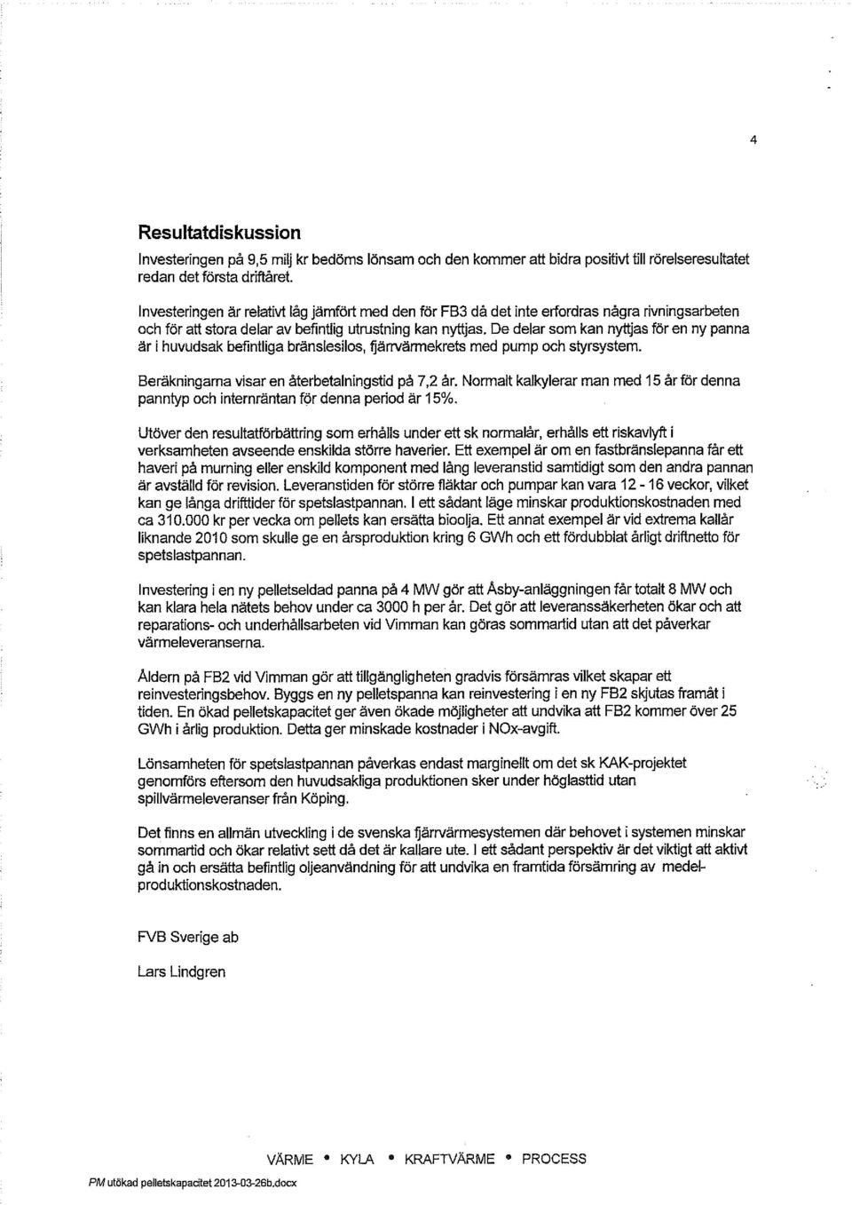 De delar som kan nyttjas för en ny panna är i huvudsak befintliga bränslesilos, fjärrvärmekrets med pump och styrsystem. Beräkningarna visar en återbetalningstid på 7,2 år.