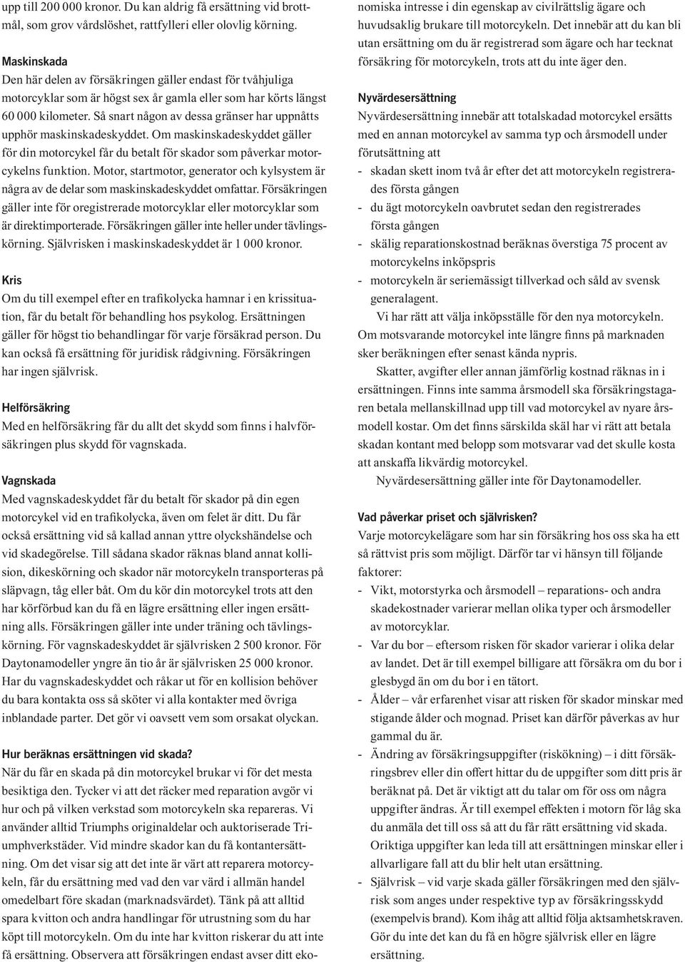 Så snart någon av dessa gränser har uppnåtts upphör maskinskadeskyddet. Om maskinskadeskyddet gäller för din motorcykel får du betalt för skador som påverkar motorcykelns funktion.