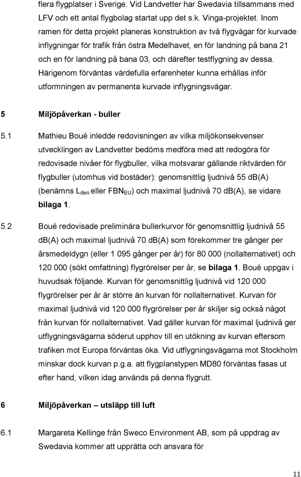 testflygning av dessa. Härigenom förväntas värdefulla erfarenheter kunna erhållas inför utformningen av permanenta kurvade inflygningsvägar. 5 Miljöpåverkan - buller 5.