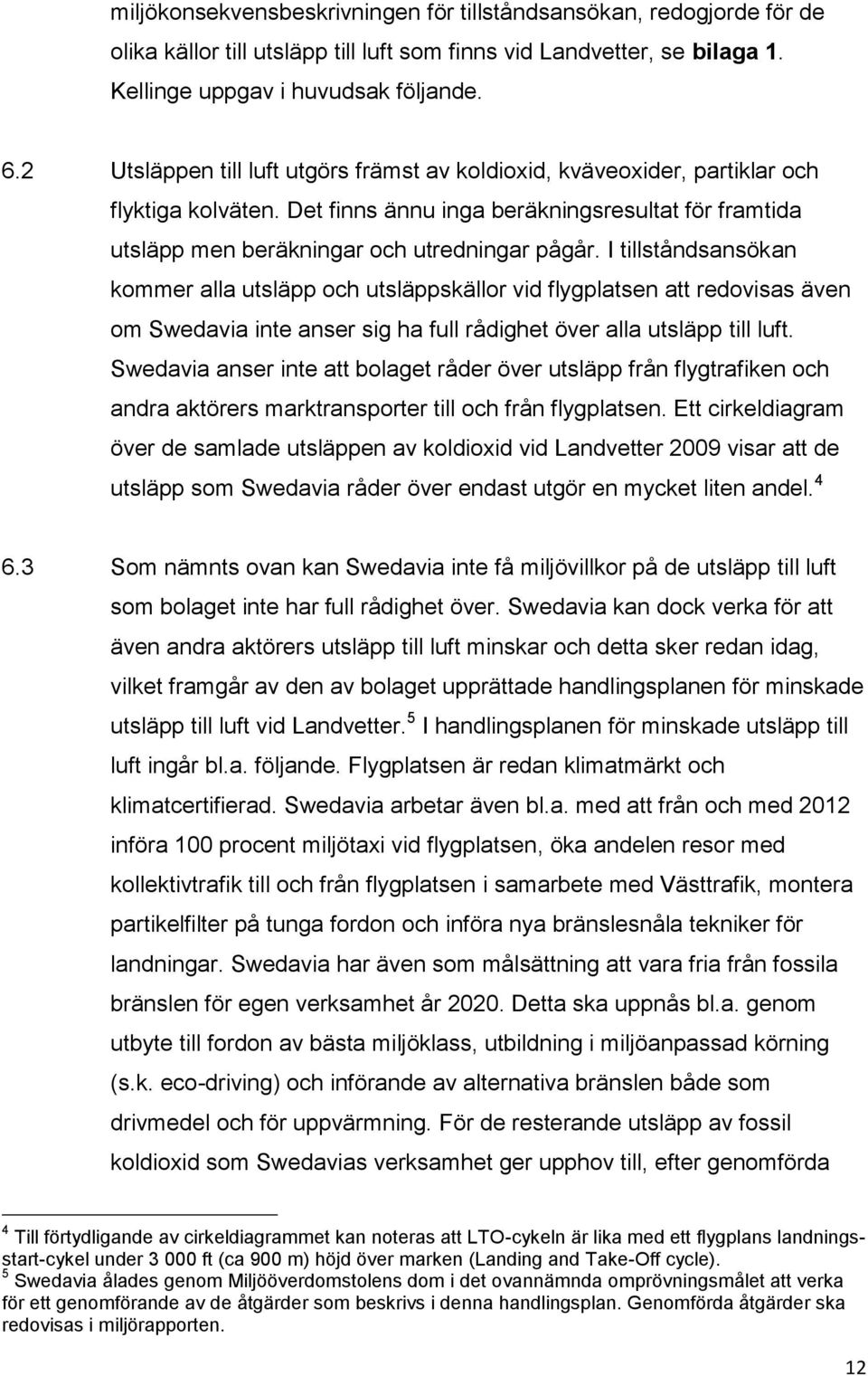 I tillståndsansökan kommer alla utsläpp och utsläppskällor vid flygplatsen att redovisas även om Swedavia inte anser sig ha full rådighet över alla utsläpp till luft.