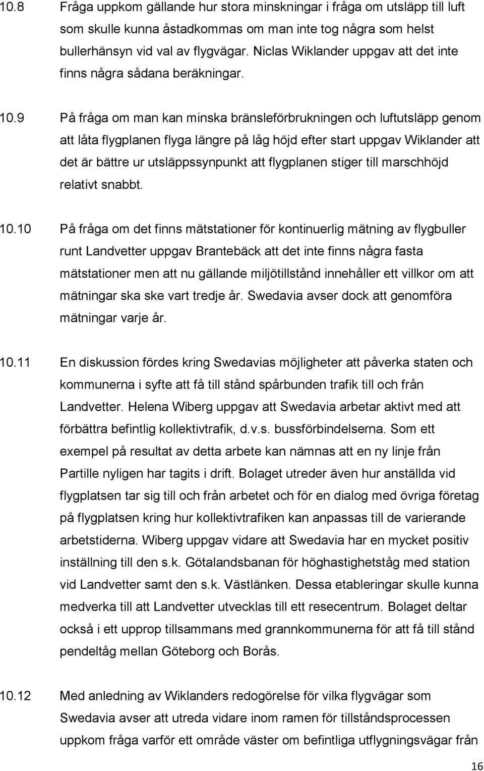 9 På fråga om man kan minska bränsleförbrukningen och luftutsläpp genom att låta flygplanen flyga längre på låg höjd efter start uppgav Wiklander att det är bättre ur utsläppssynpunkt att flygplanen