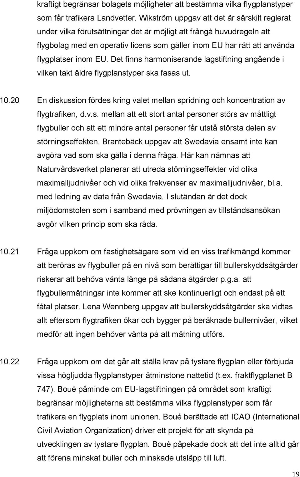 inom EU. Det finns harmoniserande lagstiftning angående i vilken takt äldre flygplanstyper ska fasas ut. 10.20 En diskussion fördes kring valet mellan spridning och koncentration av flygtrafiken, d.v.s. mellan att ett stort antal personer störs av måttligt flygbuller och att ett mindre antal personer får utstå största delen av störningseffekten.