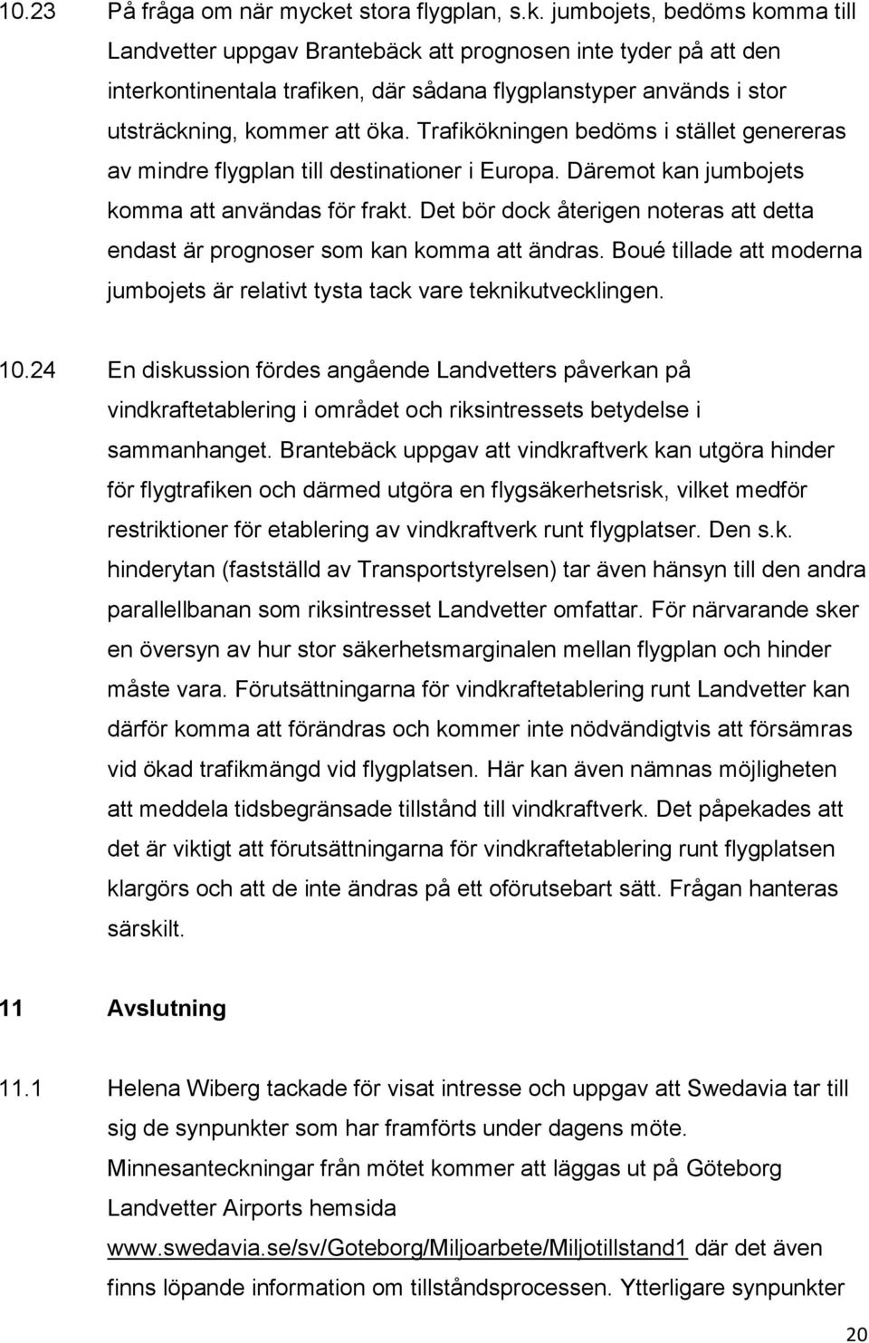 jumbojets, bedöms komma till Landvetter uppgav Brantebäck att prognosen inte tyder på att den interkontinentala trafiken, där sådana flygplanstyper används i stor utsträckning, kommer att öka.