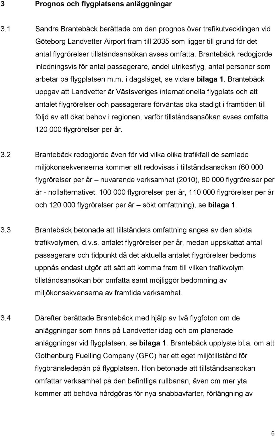 Brantebäck redogjorde inledningsvis för antal passagerare, andel utrikesflyg, antal personer som arbetar på flygplatsen m.m. i dagsläget, se vidare bilaga 1.