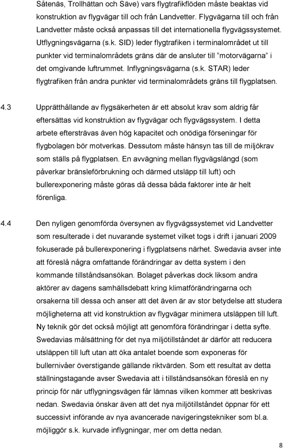 Inflygningsvägarna (s.k. STAR) leder flygtrafiken från andra punkter vid terminalområdets gräns till flygplatsen. 4.