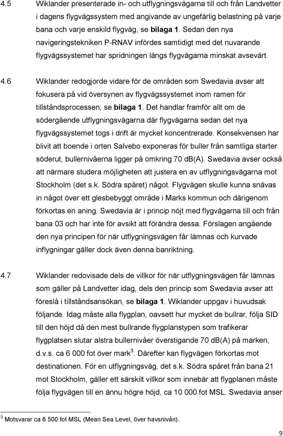 6 Wiklander redogjorde vidare för de områden som Swedavia avser att fokusera på vid översynen av flygvägssystemet inom ramen för tillståndsprocessen, se bilaga 1.