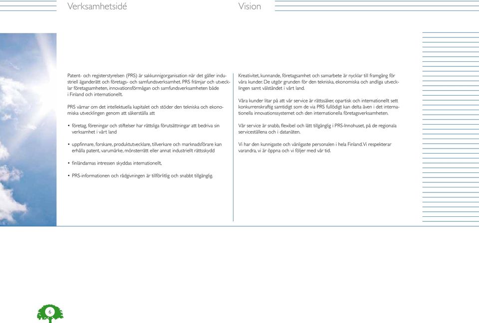 PRS värnar om det intellektuella kapitalet och stöder den tekniska och ekonomiska utvecklingen genom att säkerställa att företag, föreningar och stiftelser har rättsliga förutsättningar att bedriva