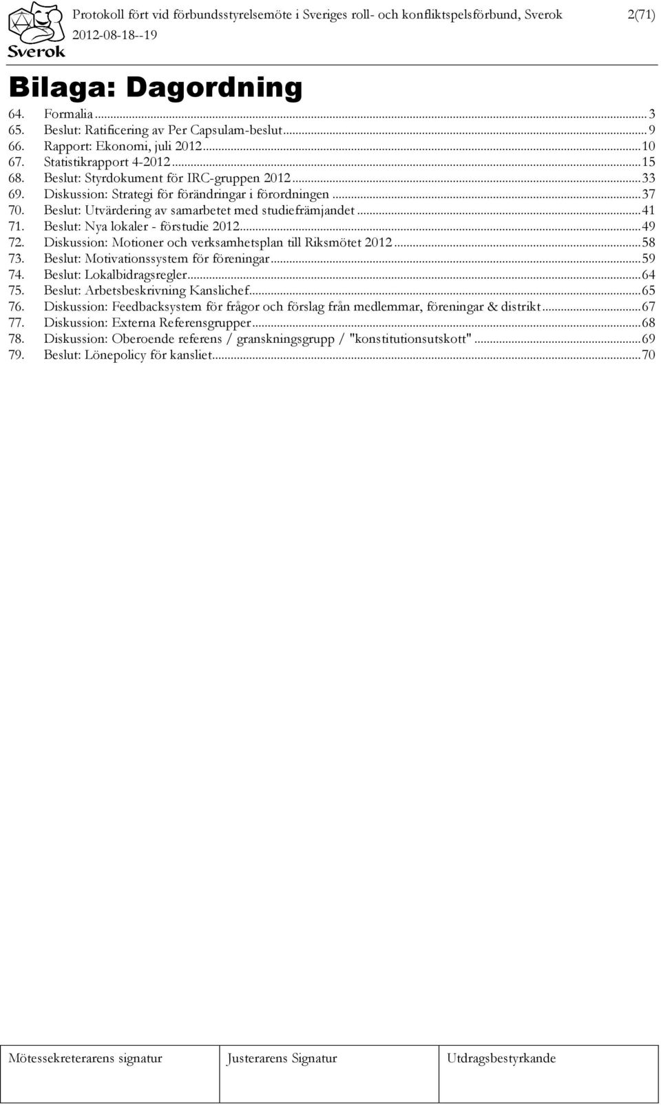 Beslut: Utvärdering av samarbetet med studiefrämjandet... 41 71. Beslut: Nya lokaler - förstudie 2012... 49 72. Diskussion: Motioner och verksamhetsplan till Riksmötet 2012... 58 73.