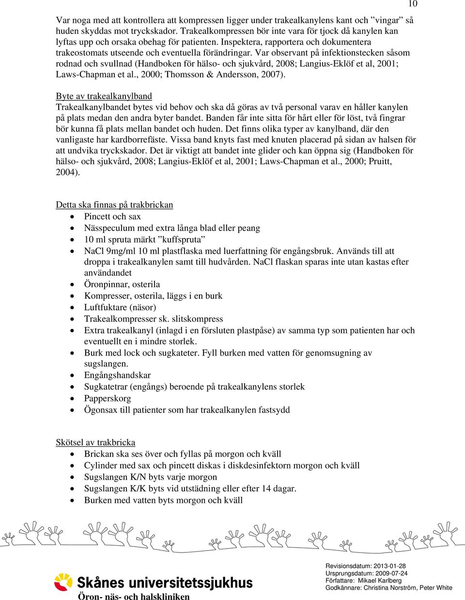 Var observant på infektionstecken såsom rodnad och svullnad (Handboken för hälso- och sjukvård, 2008; Langius-Eklöf et al, 2001; Laws-Chapman et al., 2000; Thomsson & Andersson, 2007).