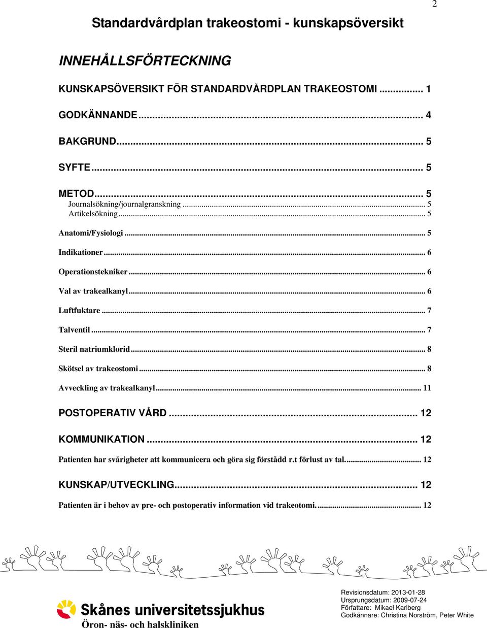 .. 6 Luftfuktare... 7 Talventil... 7 Steril natriumklorid... 8 Skötsel av trakeostomi... 8 Avveckling av trakealkanyl... 11 POSTOPERATIV VÅRD... 12 KOMMUNIKATION.