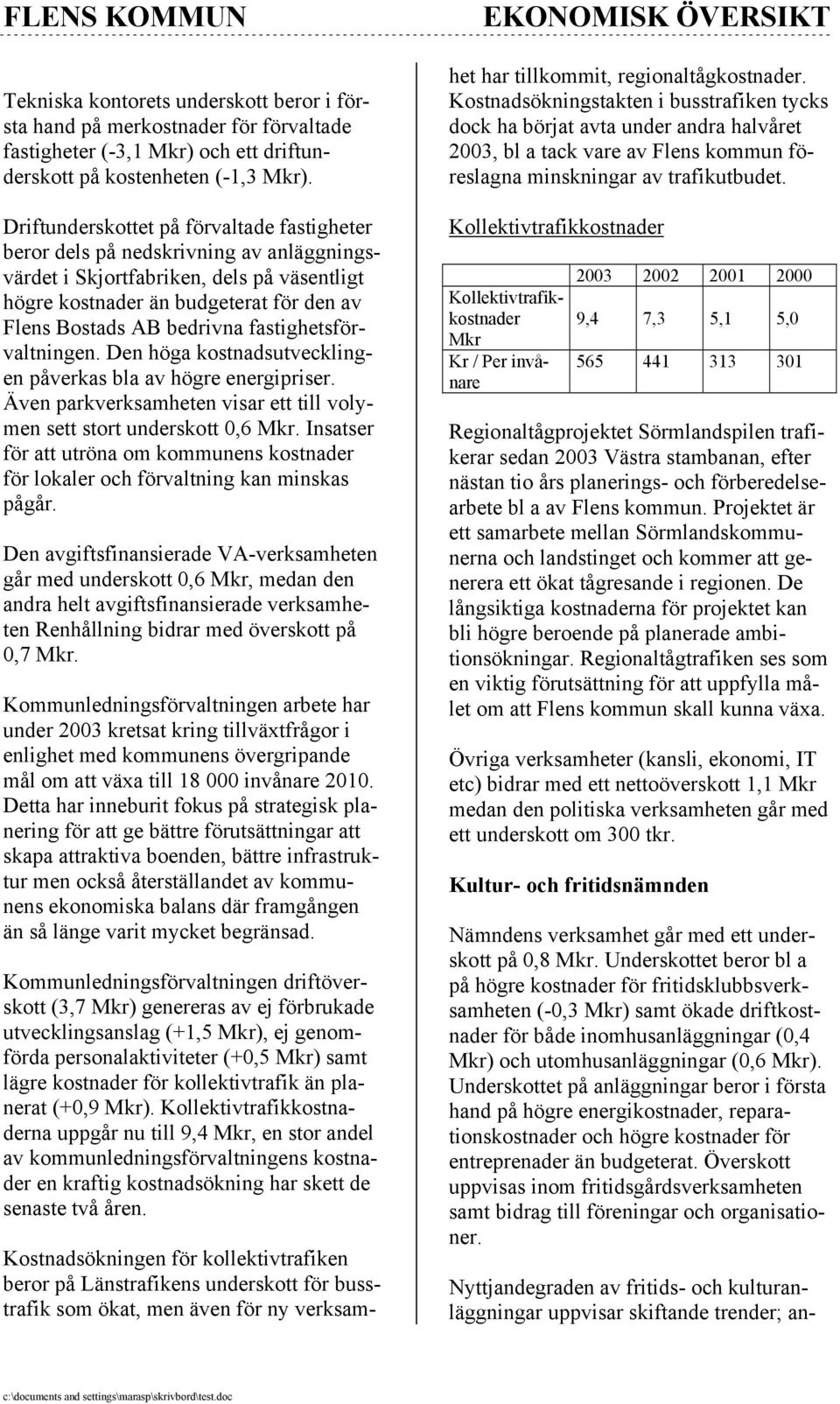 fastighetsförvaltningen. Den höga kostnadsutvecklingen påverkas bla av högre energipriser. Även parkverksamheten visar ett till volymen sett stort underskott 0,6 Mkr.