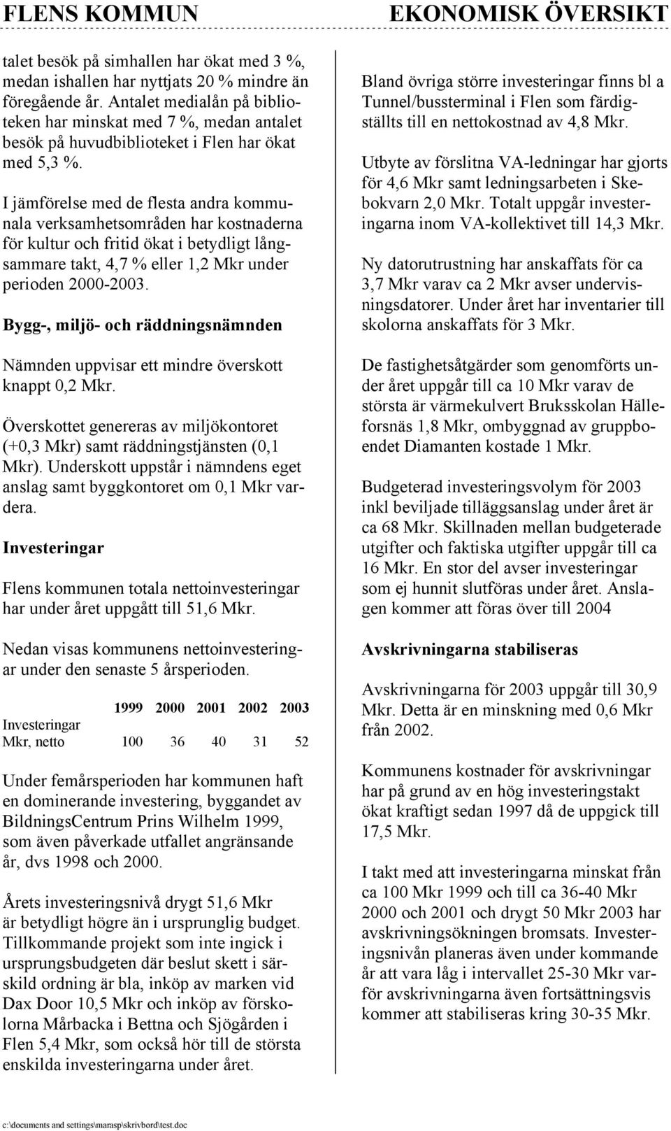 I jämförelse med de flesta andra kommunala verksamhetsområden har kostnaderna för kultur och fritid ökat i betydligt långsammare takt, 4,7 % eller 1,2 Mkr under perioden 2000-2003.