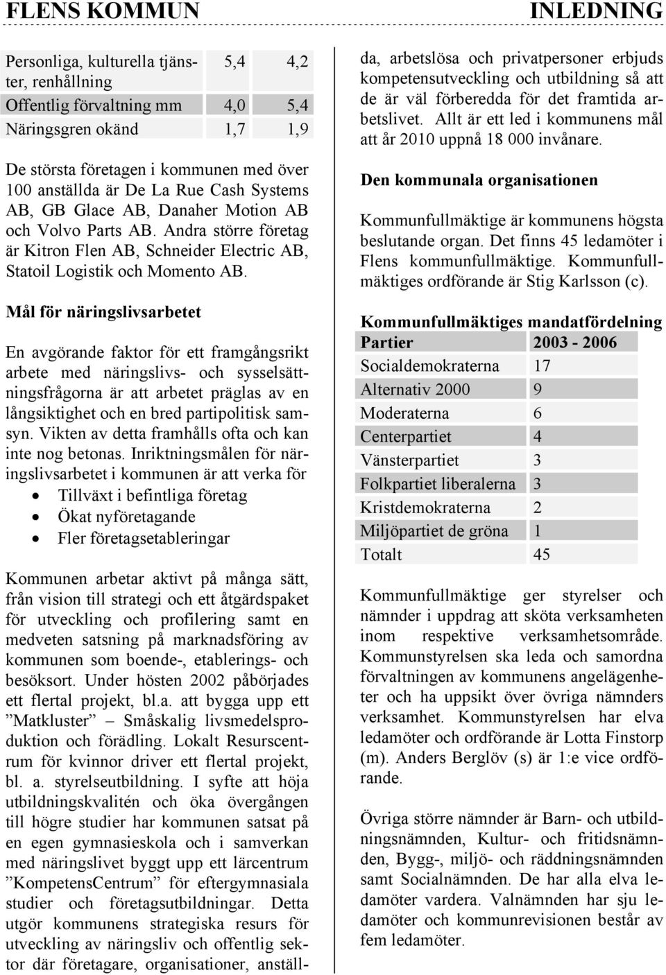 Mål för näringslivsarbetet En avgörande faktor för ett framgångsrikt arbete med näringslivs- och sysselsättningsfrågorna är att arbetet präglas av en långsiktighet och en bred partipolitisk samsyn.