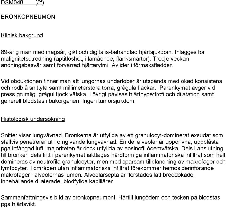 Vid obduktionen finner man att lungornas underlober är utspända med ökad konsistens och rödblå snittyta samt millimeterstora torra, grågula fläckar.