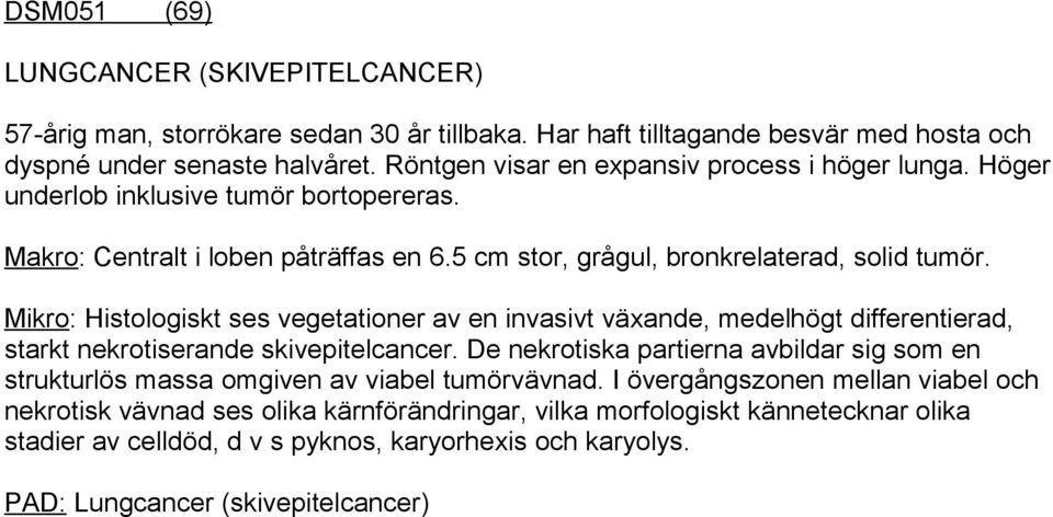 Mikro: Histologiskt ses vegetationer av en invasivt växande, medelhögt differentierad, starkt nekrotiserande skivepitelcancer.