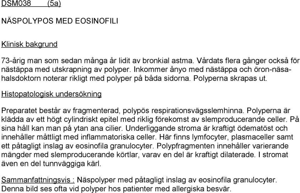 Histopatologisk undersökning Preparatet består av fragmenterad, polypös respirationsvägsslemhinna. Polyperna är klädda av ett högt cylindriskt epitel med riklig förekomst av slemproducerande celler.