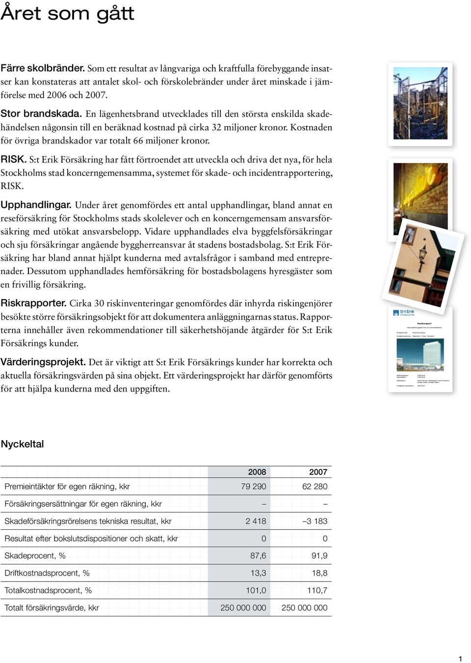 Som ett resultat av långvariga och kraftfulla förebyggande insatser kan konstateras att antalet skol- och förskolebränder under året minskade i jämförelse med 2006 och 2007. Stor brandskada.