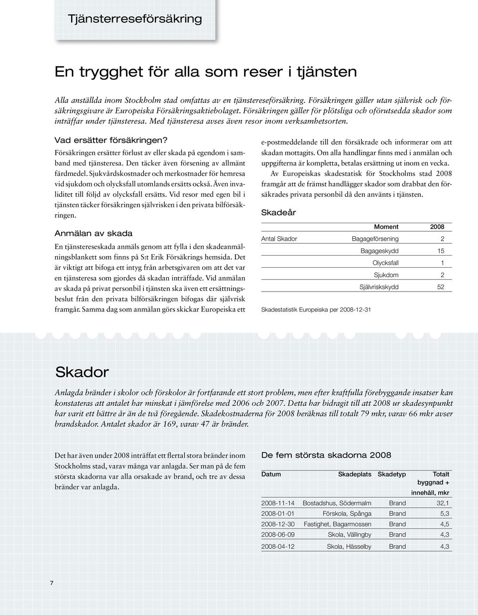 Med tjänsteresa avses även resor inom verksamhetsorten. Vad ersätter försäkringen? Försäkringen ersätter förlust av eller skada på egendom i samband med tjänsteresa.