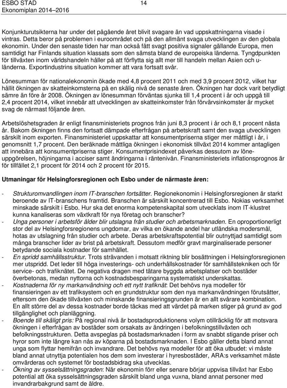 Under den senaste tiden har man också fått svagt positiva signaler gällande Europa, men samtidigt har Finlands situation klassats som den sämsta bland de europeiska länderna.