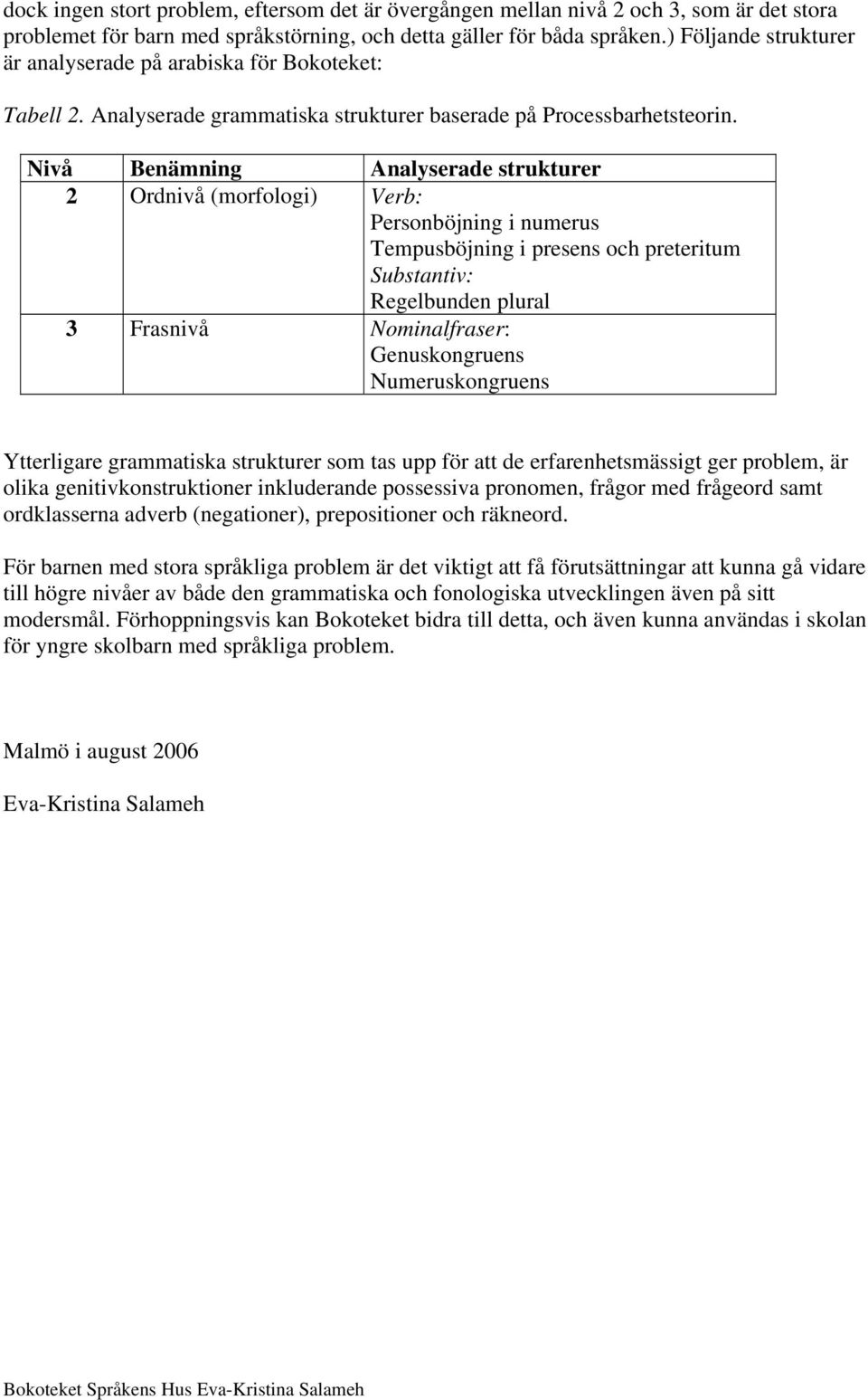 Nivå Benämning Analyserade strukturer 2 Ordnivå (morfologi) Verb: Personböjning i numerus Tempusböjning i presens och preteritum Substantiv: Regelbunden plural 3 Frasnivå Nominalfraser: