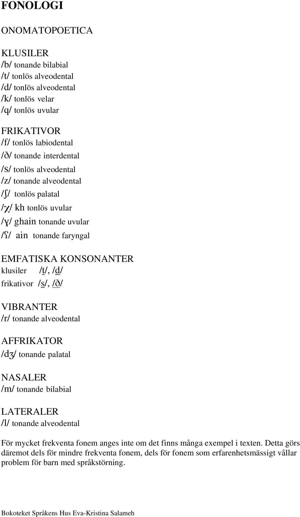 /t/, /d/ frikativor /s/, / / VIBRANTER /r/ tonande alveodental AFFRIKATOR /d / tonande palatal NASALER /m/ tonande bilabial LATERALER /l/ tonande alveodental För mycket frekventa