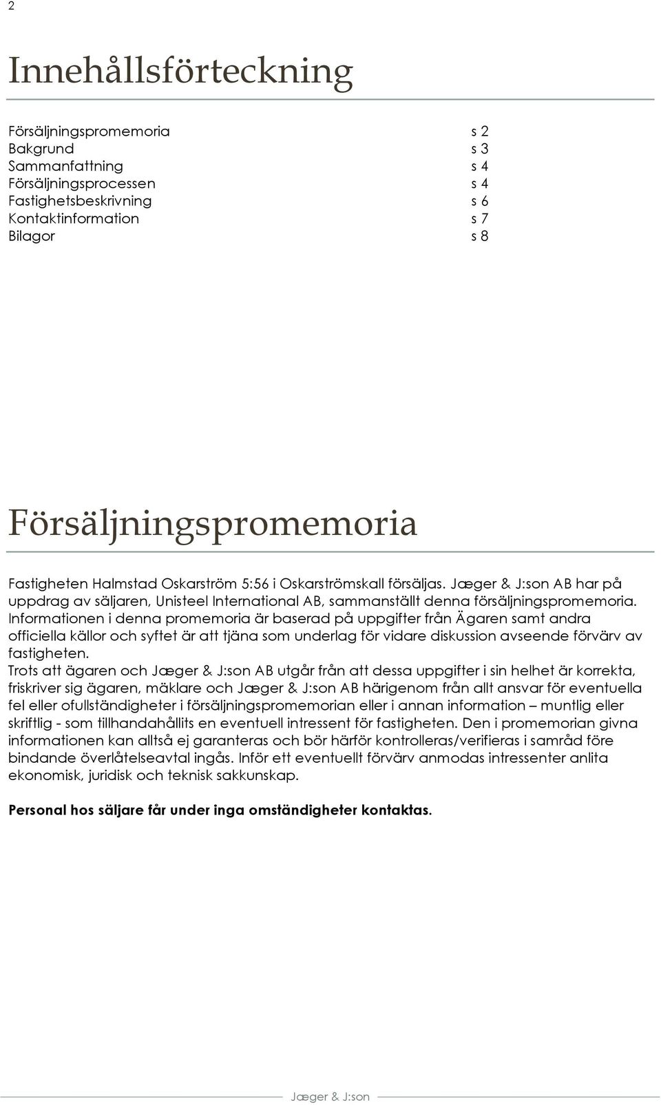 Informationen i denna promemoria är baserad på uppgifter från Ägaren samt andra officiella källor och syftet är att tjäna som underlag för vidare diskussion avseende förvärv av fastigheten.