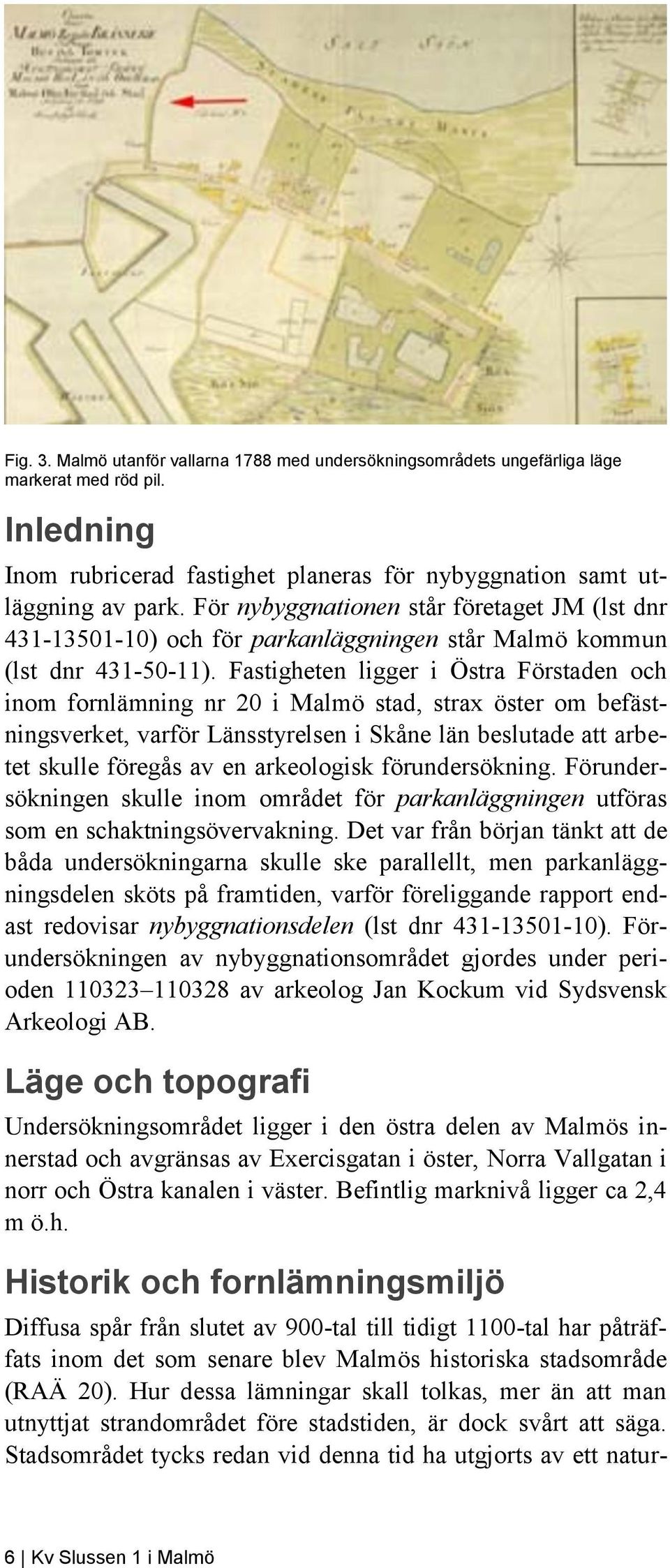 Fastigheten ligger i Östra Förstaden och inom fornlämning nr 20 i Malmö stad, strax öster om befästningsverket, varför Länsstyrelsen i Skåne län beslutade att arbetet skulle föregås av en arkeologisk