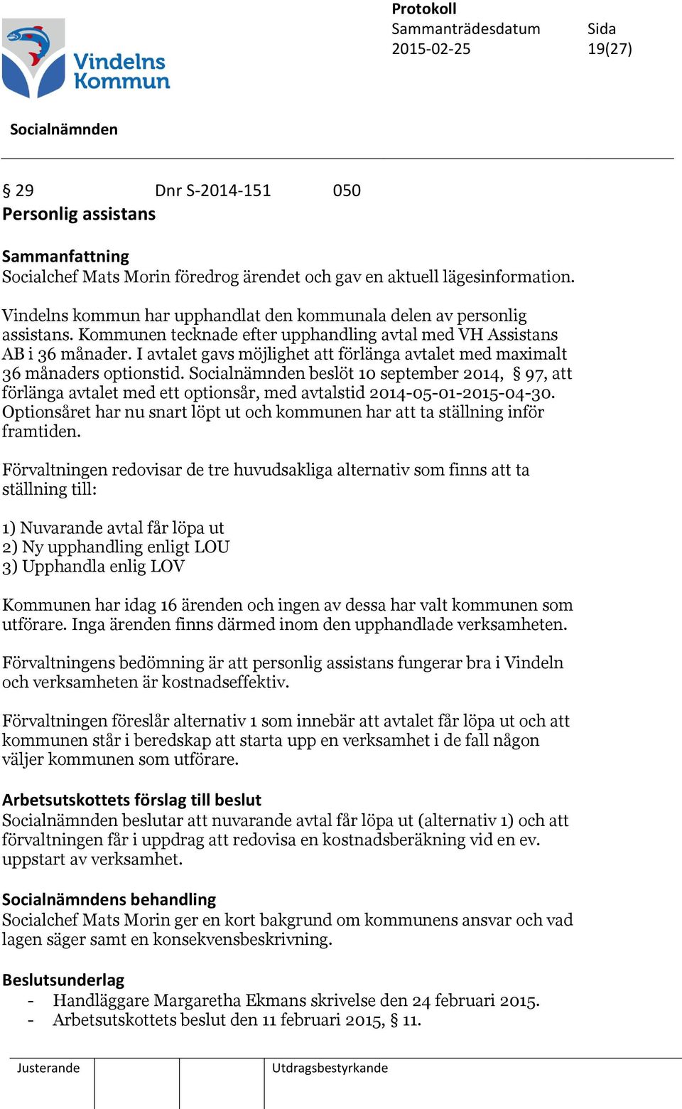 I avtalet gavs möjlighet att förlänga avtalet med maximalt 36 månaders optionstid. beslöt 10 september 2014, 97, att förlänga avtalet med ett optionsår, med avtalstid 2014-05-01-2015-04-30.