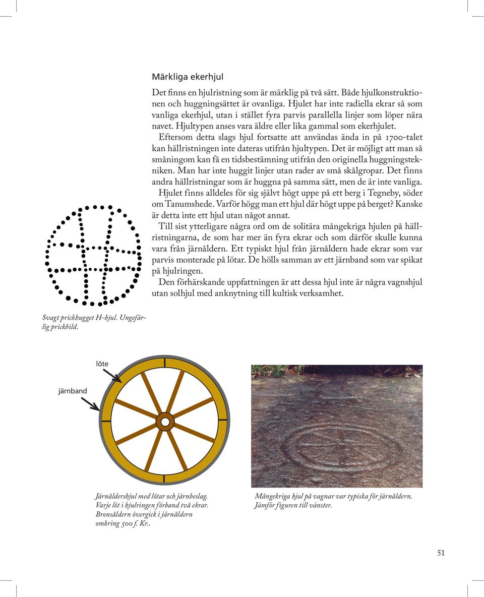 Eftersom detta slags hjul fortsatte att användas ända in på 1700-talet kan hällristningen inte dateras utifrån hjultypen.